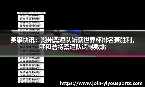 赛事快讯：湖州柔道队斩获世界杯排名赛胜利，呼和浩特柔道队遗憾败北