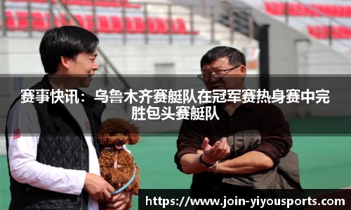 赛事快讯：乌鲁木齐赛艇队在冠军赛热身赛中完胜包头赛艇队