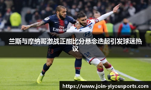 兰斯与摩纳哥激战正酣比分悬念迭起引发球迷热议