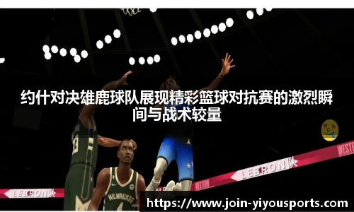 约什对决雄鹿球队展现精彩篮球对抗赛的激烈瞬间与战术较量