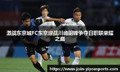 激战东京城FC东京迎战川崎前锋争夺日职联荣耀之巅